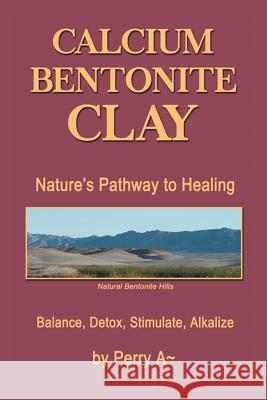 Calcium Bentonite Clay: Nature's Pathway to Healing Balance, Detox, Stimulate, Alkalize Perry a. Arledge 9781514411766 Xlibris