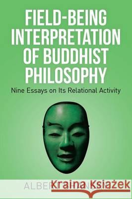 Field-Being Interpretation of Buddhist Philosophy: Nine Essays on Its Relational Activity Albert Shansky 9781514412084