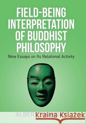 Field-Being Interpretation of Buddhist Philosophy: Nine Essays on Its Relational Activity Albert Shansky 9781514412091