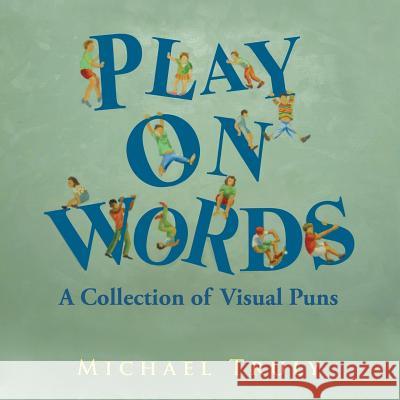 Play on Words: A Collection of Visual Puns Michael Truly 9781514412923 Xlibris