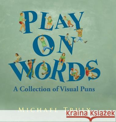 Play on Words: A Collection of Visual Puns Michael Truly   9781514412930 Xlibris Us