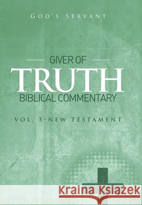 Giver of Truth Biblical Commentary-Vol 3: New Testament God's Servant 9781514413203 Xlibris