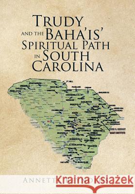 Trudy and the Baha'is' Spiritual Path in South Carolina Annette Reynolds 9781514413647 Xlibris Corporation