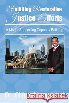Fulfilling Restorative Justice Efforts: A Model Supporting Capacity Building Dr Clifton Underwood 9781514413739 Xlibris
