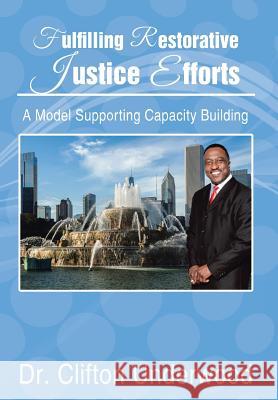 Fulfilling Restorative Justice Efforts: A Model Supporting Capacity Building Dr Clifton Underwood 9781514413746 Xlibris
