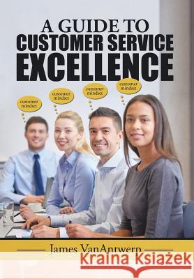 A Guide to Customer Service Excellence James Vanantwerp 9781514414095 Xlibris