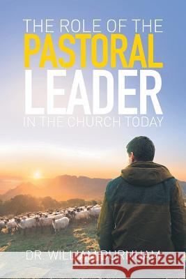 The Role of the Pastoral Leader in the Church Today Dr William Burnham 9781514414651