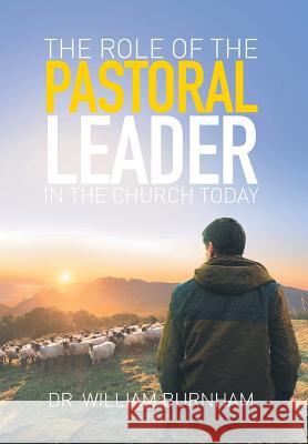 The Role of the Pastoral Leader in the Church Today Dr William Burnham 9781514414668