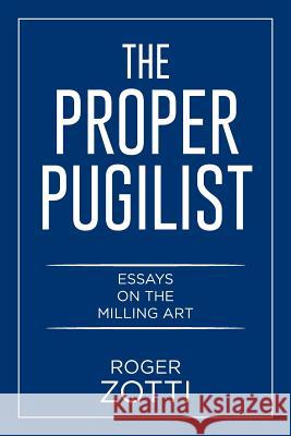 The Proper Pugilist: Essays on the Milling Art Roger Zotti 9781514417072 Xlibris
