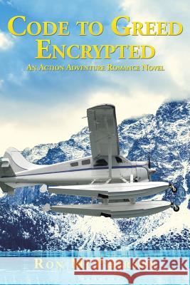 Code to Greed Encrypted: An Action Adventure Romance Novel Ron McPherson 9781514417430 Xlibris