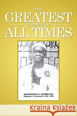 The Greatest Father of All Times Dr Martin O. C. Anumba 9781514417607 Xlibris