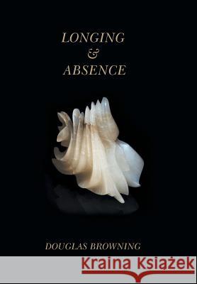 Longing & Absence Douglas Browning 9781514418079