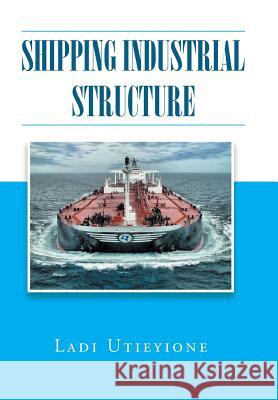 Shipping Industrial Structure Ladi Utieyione 9781514418840 Xlibris Us