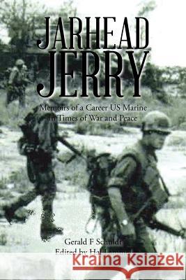 Jarhead Jerry: Memoirs of a Career US Marine in Times of War and Peace Gerald F. Schuldt 9781514419687