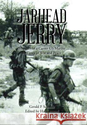 Jarhead Jerry: Memoirs of a Career US Marine in Times of War and Peace Gerald F. Schuldt 9781514419694