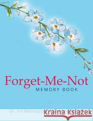 Forget-Me-Not: Memory Book Dr Iris Weinhouse, Nan Huidekoper 9781514419717 Xlibris