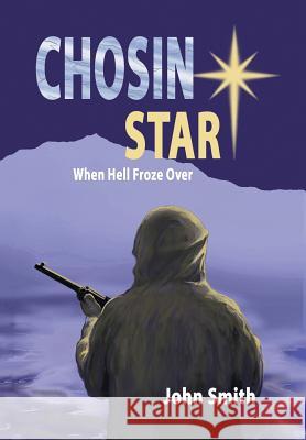 Chosin Star When Hell Froze Over: When Hell Froze Over John Smith 9781514420591