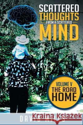 Scattered Thoughts from a Scattered Mind: Volume V THE ROAD HOME Mills, David 9781514420805