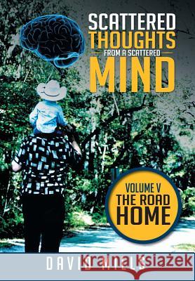 Scattered Thoughts from a Scattered Mind: Volume V THE ROAD HOME Mills, David 9781514420812