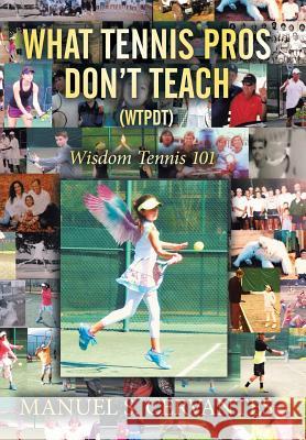 What Tennis Pros Don't Teach (Wtpdt): Wisdom Tennis 101 Manuel S. Cervantes 9781514420928 Xlibris