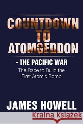 Countdown to Atomgeddon: The Pacific War James Howell 9781514421437 Xlibris