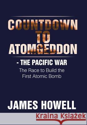 Countdown to Atomgeddon: The Pacific War James Howell 9781514421444