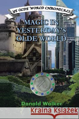 Magic in Yesterday's Olde World: Ye Olde World Chronicles Donald Walker (Indiana University, Pennsylvania) 9781514421963