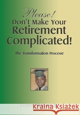 Please! Don'T Make Your Retirement Complicated!: The Transformation Process! Hayes, Leroy, Jr. 9781514422670 Xlibris