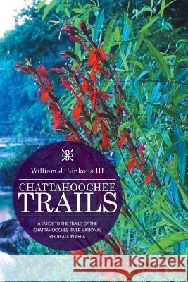 Chattahoochee Trails: A Guide to the Trails of the Chattahoochee River National Recreation Area William J Linkous, III 9781514422700 Xlibris