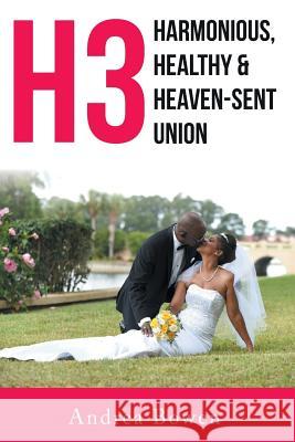 H3: Harmonious, Healthy & Heaven-Sent Union Andrea Bowen 9781514423295 Xlibris