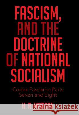FASCISM, and The Doctrine of NATIONAL SOCIALISM: Codex Fascismo Parts Seven and Eight H R Morgan 9781514423554 Xlibris