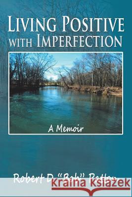 Living Positive with Imperfection: A Memoir Robert D Bob Patton 9781514423790 Xlibris