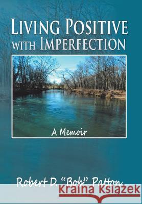 Living Positive with Imperfection: A Memoir Robert D Bob Patton 9781514423806 Xlibris