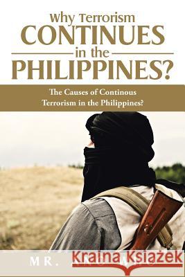 Why Terrorism Continues in the Philippines?: The Causes of Continous Terrorism in the Philippines? MR Ano Who 9781514423882 Xlibris