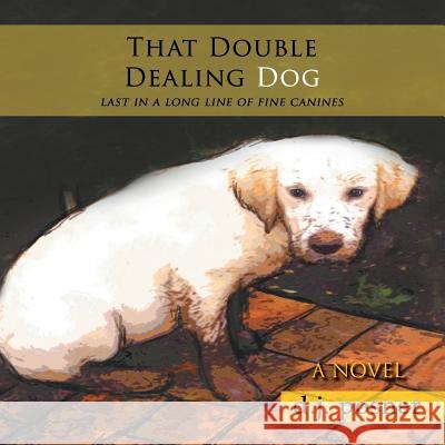 That Double Dealing Dog: Last in a Long Line of Fine Canines D. J. Posner 9781514424865 Xlibris