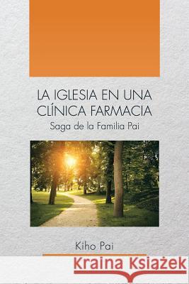 La Iglesia En Una Clínica Farmacia: Saga de la Familia Pai Pai, Kiho 9781514425060 Xlibris