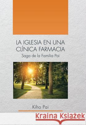 La Iglesia En Una Clínica Farmacia: Saga de la Familia Pai Pai, Kiho 9781514425077 Xlibris