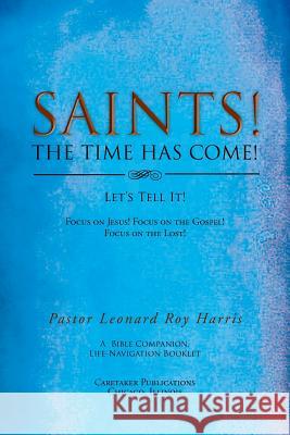 SAINTS! THE TIME HAS COME! Let's Tell It!: Focus on Jesus! Focus on the Gospel! Focus on the Lost! Harris, Pastor Leonard Roy 9781514426661 Xlibris