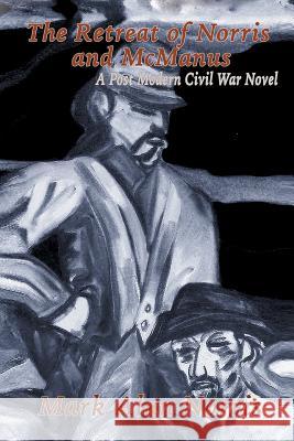 The Retreat of Norris and McManus: A Post Modern Civil War Novel Mark Alan Norris 9781514427668
