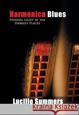 Harmonica Blues: Finding Light in the Darkest Places Lucille Summers 9781514427736 Xlibris