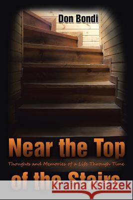 Near the Top of the Stairs: Thoughts and Memories of a Life Through Time Don Bondi 9781514427774