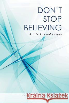 Don't Stop Believing: A Life I Lived Inside Lola May Groves 9781514429259 Xlibris