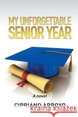 My Unforgettable Senior Year Cipriano Arroyo 9781514429761 Xlibris