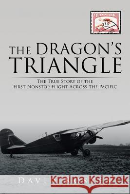 The Dragon's Triangle: The True Story of the First Nonstop Flight Across the Pacific David Rosten 9781514429884