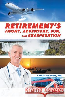 Retirement's Agony, Adventure, Fun, and Exasperation MD Cyrus Tahernia 9781514432761