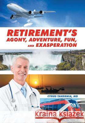 Retirement's Agony, Adventure, Fun, and Exasperation MD Cyrus Tahernia 9781514432778