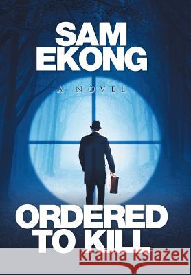 Ordered to Kill Sam Ekong 9781514432914 Xlibris