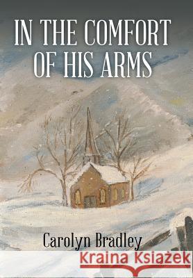 In the Comfort of His Arms Dr Carolyn Bradley, PhD Lcsw Lcadc 9781514433119