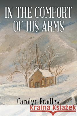 In the Comfort of His Arms Carolyn Bradley 9781514433126 Xlibris