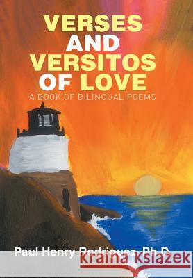 Verses and Versitos of Love: A Book of Bilingual Poems Paul Henry Rodriguez 9781514433577 Xlibris